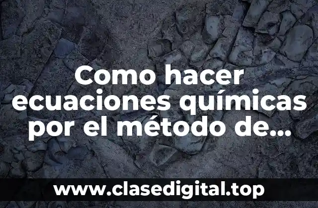 Como hacer ecuaciones químicas por el método de balanceo
