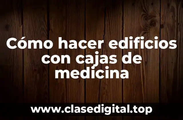 Cómo hacer edificios con cajas de medicina