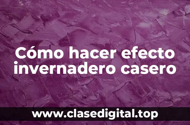 Cómo hacer efecto invernadero casero