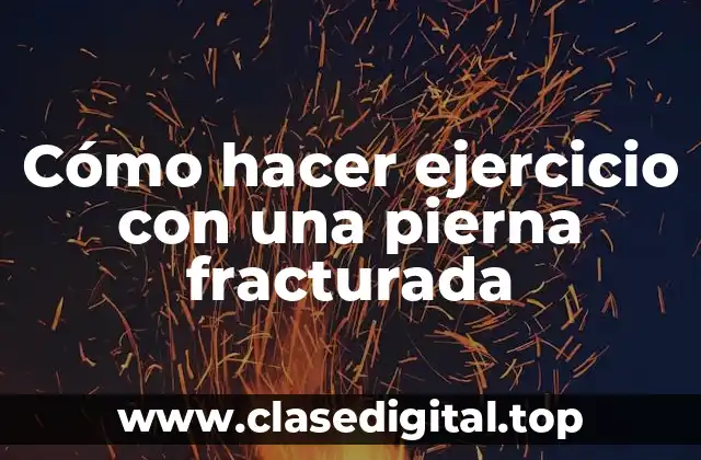 Cómo hacer ejercicio con una pierna fracturada