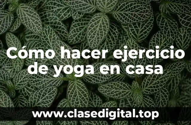 Cómo hacer ejercicio de yoga en casa