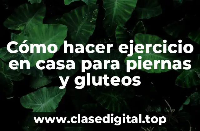 Cómo hacer ejercicio en casa para piernas y gluteos