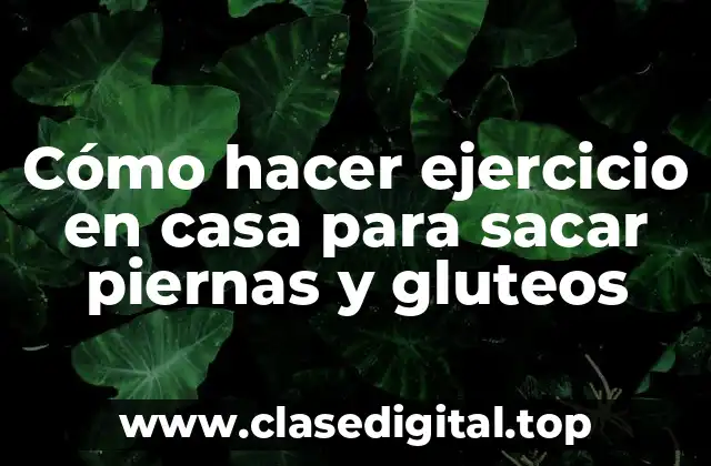 Cómo hacer ejercicio en casa para sacar piernas y gluteos