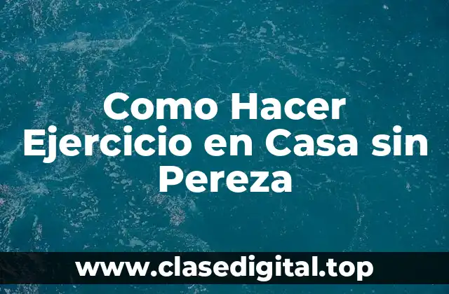 Como Hacer Ejercicio en Casa sin Pereza
