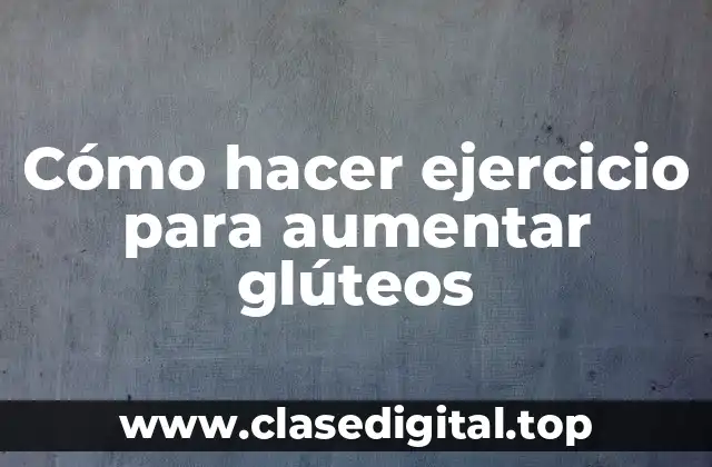 Cómo hacer ejercicio para aumentar glúteos