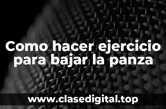Como hacer ejercicio para bajar la panza