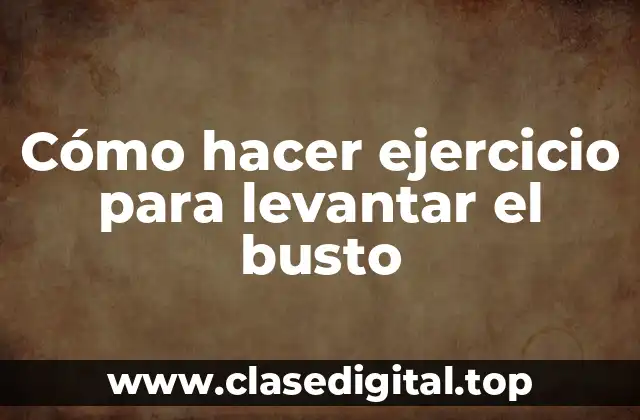 Cómo hacer ejercicio para levantar el busto