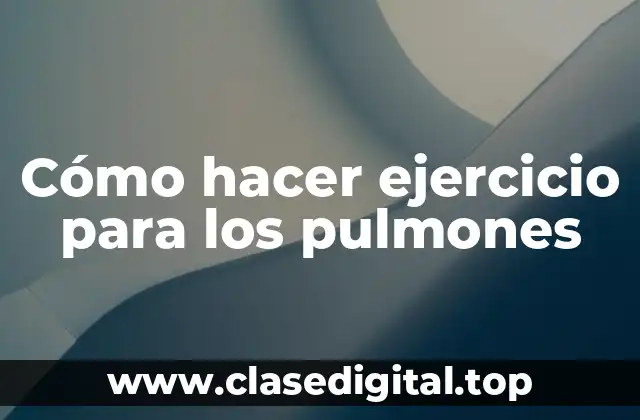 Cómo hacer ejercicio para los pulmones