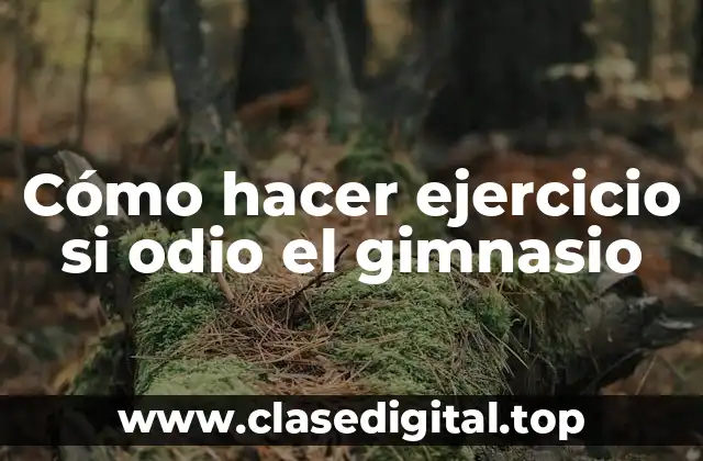 Cómo hacer ejercicio si odio el gimnasio