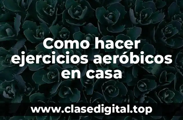 Como hacer ejercicios aeróbicos en casa