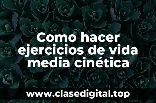 ¿Qué son los ejercicios de vida media cinética y para qué sirven?