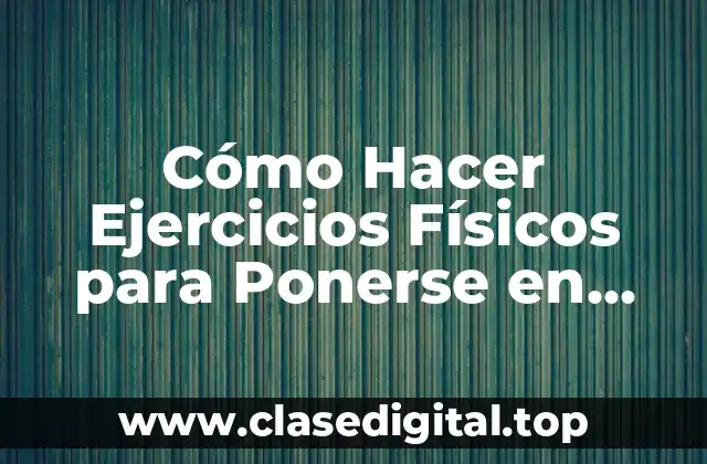 Cómo Hacer Ejercicios Físicos para Ponerse en Forma