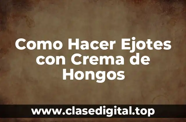 ¿Qué son los Ejotes con Crema de Hongos y para qué Sirven?