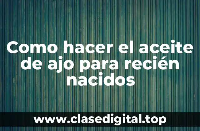 Como hacer el aceite de ajo para recién nacidos