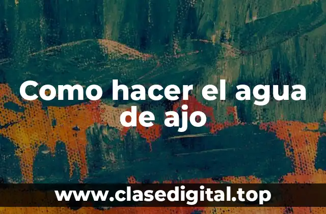 Como hacer el agua de ajo