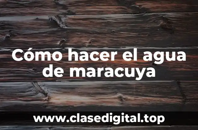 Cómo hacer el agua de maracuya