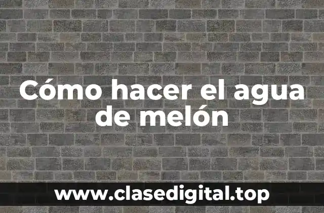 Cómo hacer el agua de melón