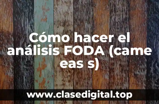 Cómo hacer el análisis FODA (came eas s)