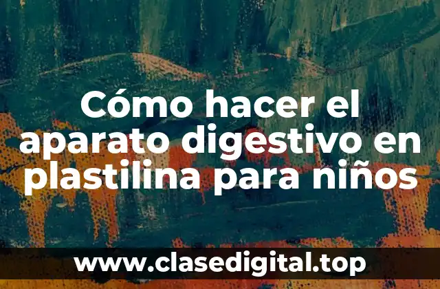 Cómo hacer el aparato digestivo en plastilina para niños