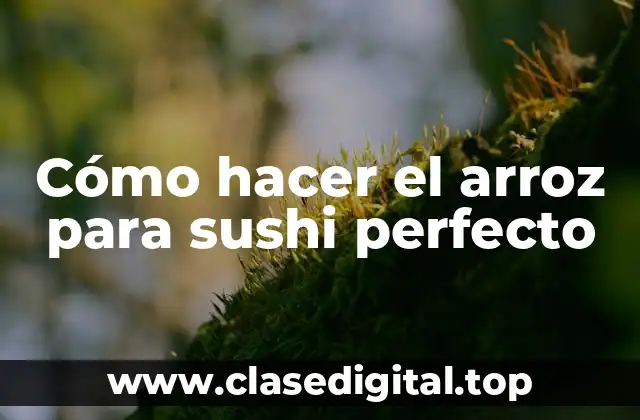 Cómo hacer el arroz para sushi perfecto