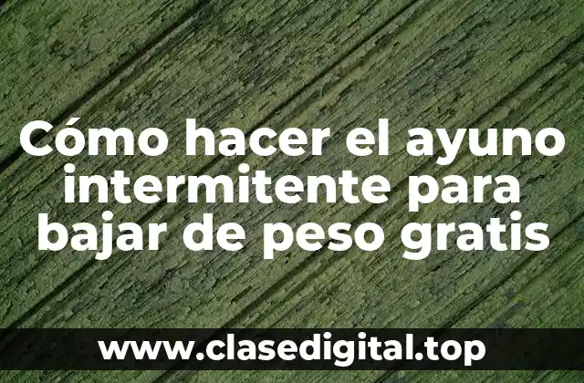 Cómo hacer el ayuno intermitente para bajar de peso gratis