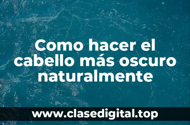 Como hacer el cabello más oscuro naturalmente