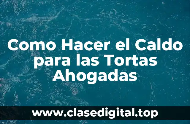 Como Hacer el Caldo para las Tortas Ahogadas