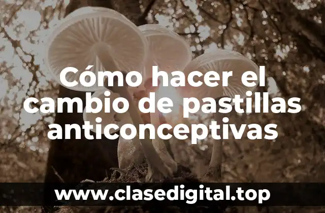 Cómo hacer el cambio de pastillas anticonceptivas