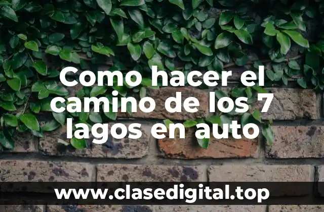 Como hacer el camino de los 7 lagos en auto