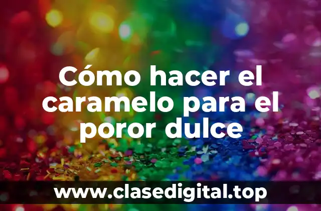 Cómo hacer el caramelo para el poror dulce