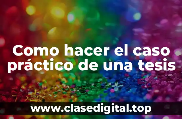 Como hacer el caso práctico de una tesis