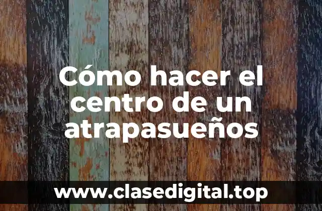 Cómo hacer el centro de un atrapasueños
