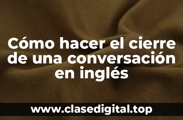 Cómo hacer el cierre de una conversación en inglés
