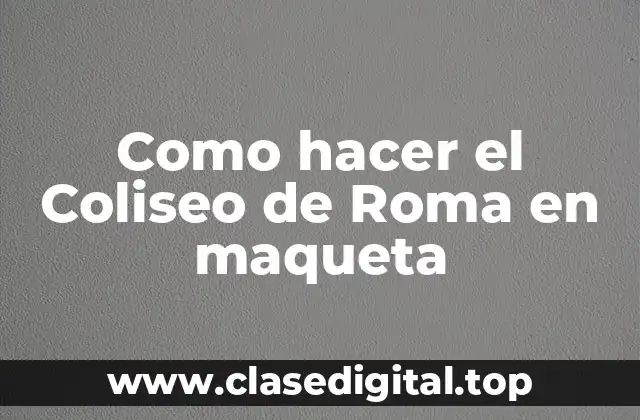 Como hacer el Coliseo de Roma en maqueta