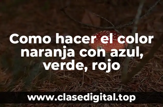 Como hacer el color naranja con azul, verde, rojo