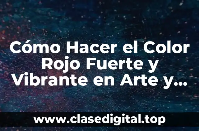 Cómo Hacer el Color Rojo Fuerte y Vibrante en Arte y Diseño