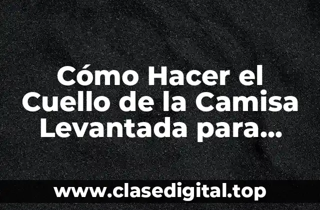 Cómo Hacer el Cuello de la Camisa Levantada para Arriba