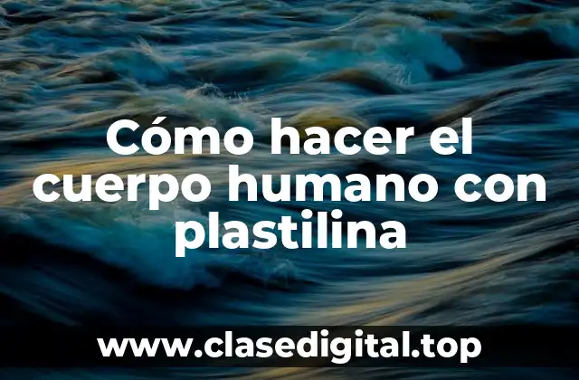 Cómo hacer el cuerpo humano con plastilina