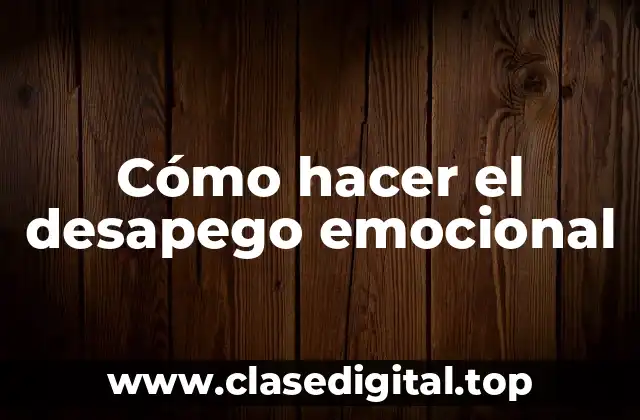 Cómo hacer el desapego emocional