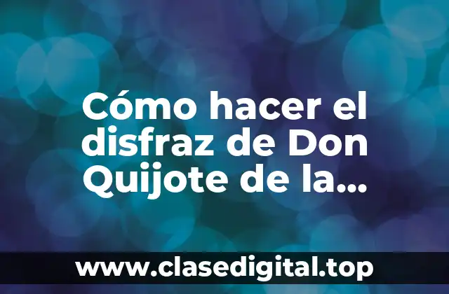Cómo hacer el disfraz de Don Quijote de la Mancha