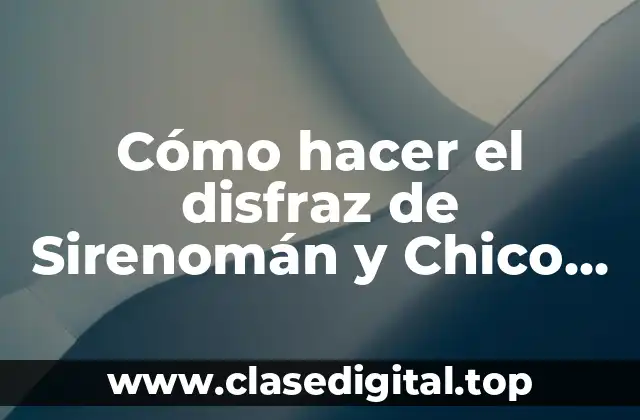 Cómo hacer el disfraz de Sirenomán y Chico Percebe