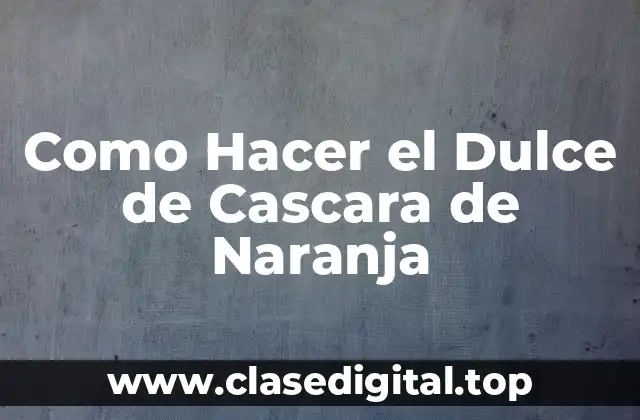 Como Hacer el Dulce de Cascara de Naranja