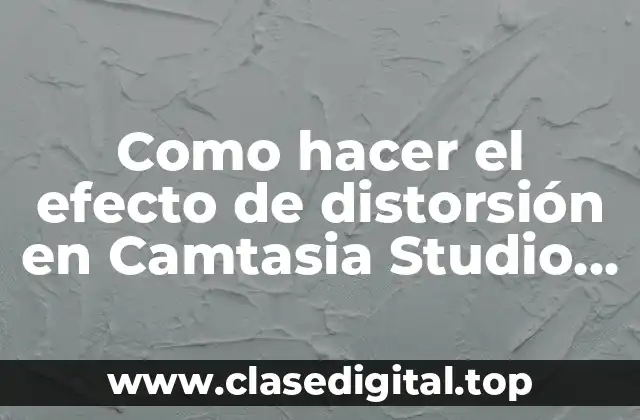 Como hacer el efecto de distorsión en Camtasia Studio 8