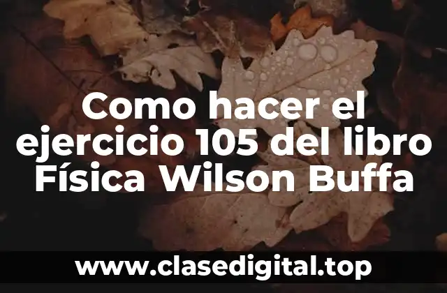 Como hacer el ejercicio 105 del libro Física Wilson Buffa
