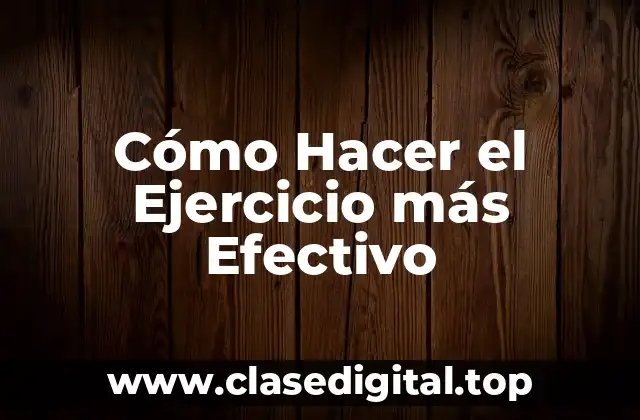 Cómo Hacer el Ejercicio más Efectivo