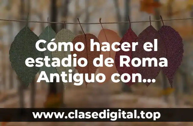 Cómo hacer el estadio de Roma Antiguo con materiales reciclables