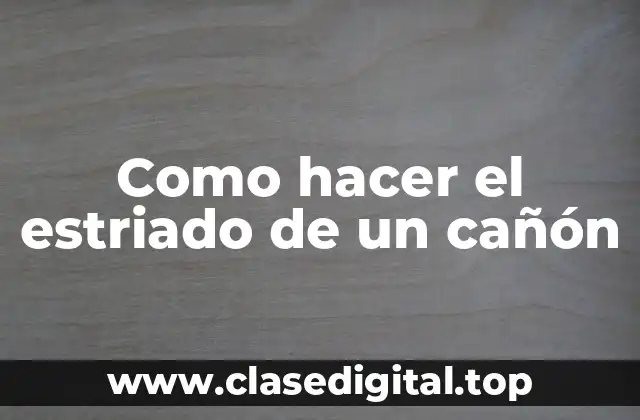 Como hacer el estriado de un cañón