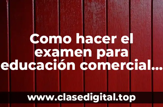 Como hacer el examen para educación comercial 4to grado