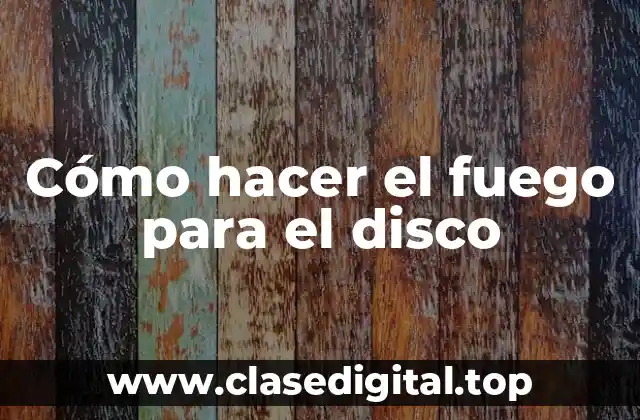 Cómo hacer el fuego para el disco
