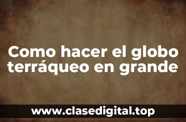 Como hacer el globo terráqueo en grande